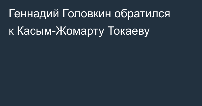 Геннадий Головкин обратился к Касым-Жомарту Токаеву