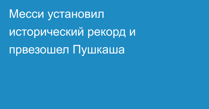 Месси установил исторический рекорд и првезошел Пушкаша