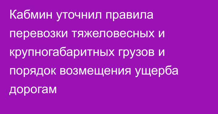 Кабмин уточнил правила перевозки тяжеловесных и крупногабаритных грузов и порядок возмещения ущерба дорогам