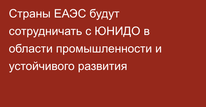 Страны ЕАЭС будут сотрудничать с ЮНИДО в области промышленности и устойчивого развития