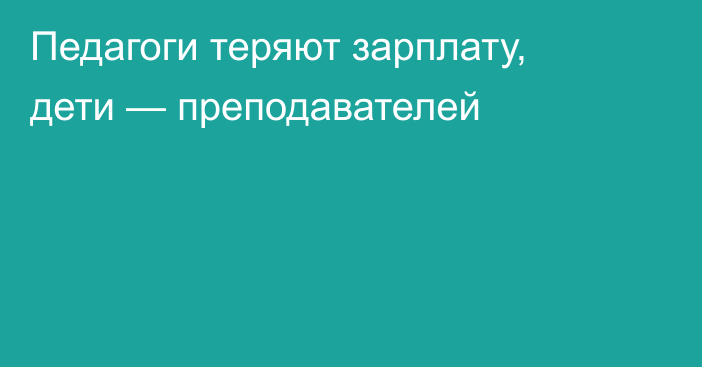 Педагоги теряют зарплату, дети — преподавателей