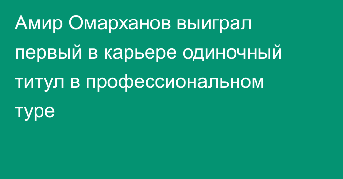 Амир Омарханов выиграл первый в карьере одиночный титул в профессиональном туре