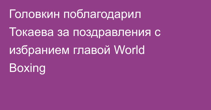 Головкин поблагодарил Токаева за поздравления с избранием главой World Boxing