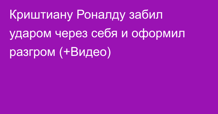 Криштиану Роналду забил ударом через себя и оформил разгром (+Видео)