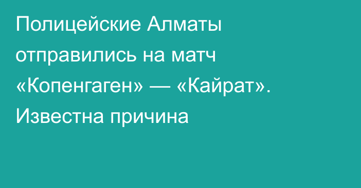 Полицейские Алматы отправились на матч «Копенгаген» — «Кайрат». Известна причина