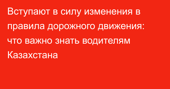 Вступают в силу изменения в правила дорожного движения: что важно знать водителям Казахстана