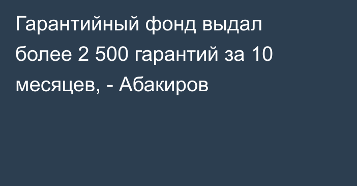 Гарантийный фонд выдал более 2 500 гарантий за 10 месяцев, - Абакиров