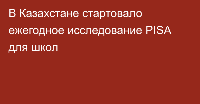 В Казахстане стартовало ежегодное исследование PISA для школ