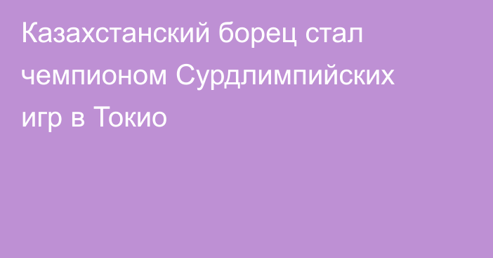 Казахстанский борец стал чемпионом Сурдлимпийских игр в Токио