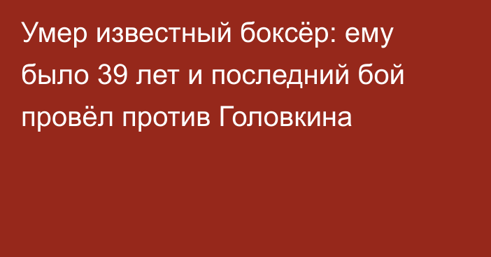 Умер известный боксёр: ему было 39 лет и последний бой провёл против Головкина