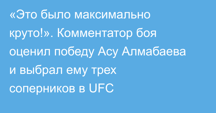 «Это было максимально круто!». Комментатор боя оценил победу Асу Алмабаева и выбрал ему трех соперников в UFC