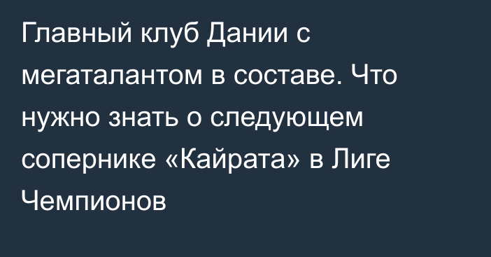 Главный клуб Дании с мегаталантом в составе. Что нужно знать о следующем сопернике «Кайрата» в Лиге Чемпионов