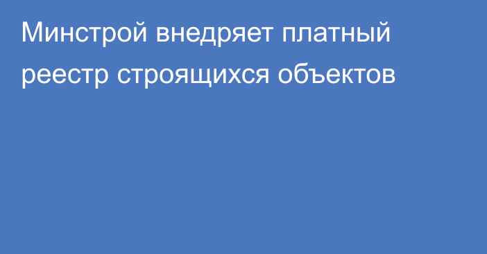Минстрой внедряет платный реестр строящихся объектов
