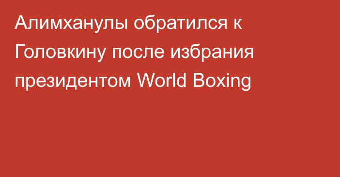 Алимханулы обратился к Головкину после избрания президентом World Boxing