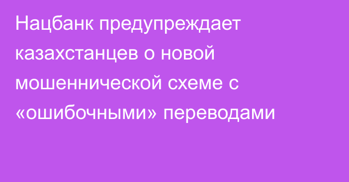 Нацбанк предупреждает казахстанцев о новой мошеннической схеме с «ошибочными» переводами