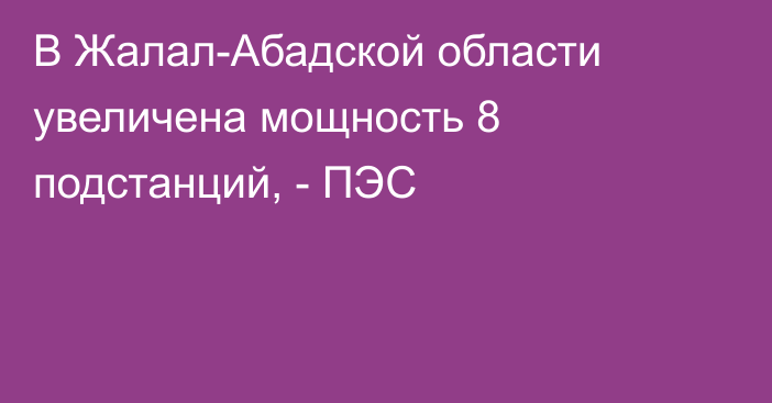 В Жалал-Абадской области увеличена мощность 8 подстанций, - ПЭС