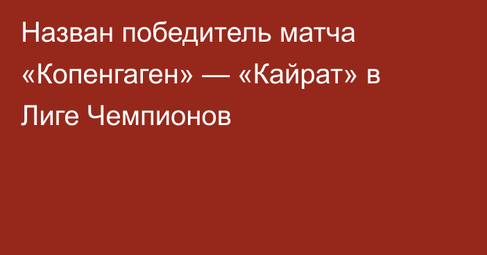 Назван победитель матча «Копенгаген» — «Кайрат» в Лиге Чемпионов