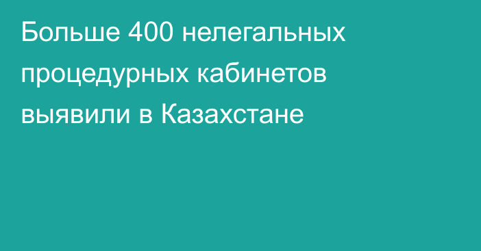 Больше 400 нелегальных процедурных кабинетов выявили в Казахстане