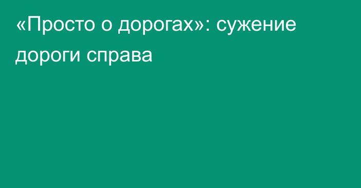 «Просто о дорогах»: сужение дороги справа