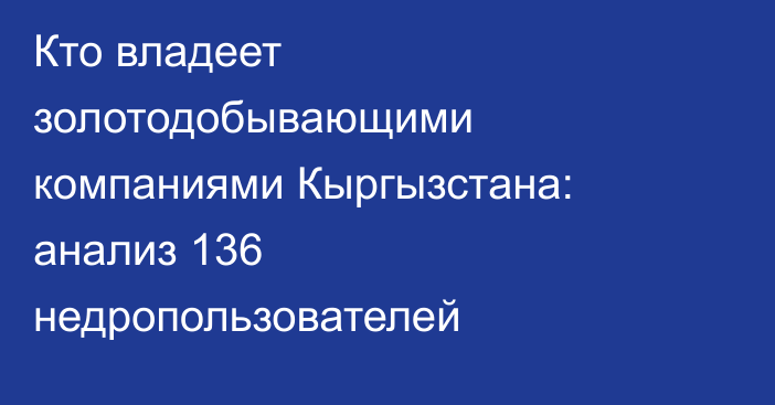 Кто владеет золотодобывающими компаниями Кыргызстана: анализ 136 недропользователей