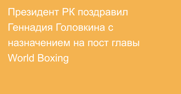 Президент РК поздравил Геннадия Головкина с назначением на пост главы World Boxing