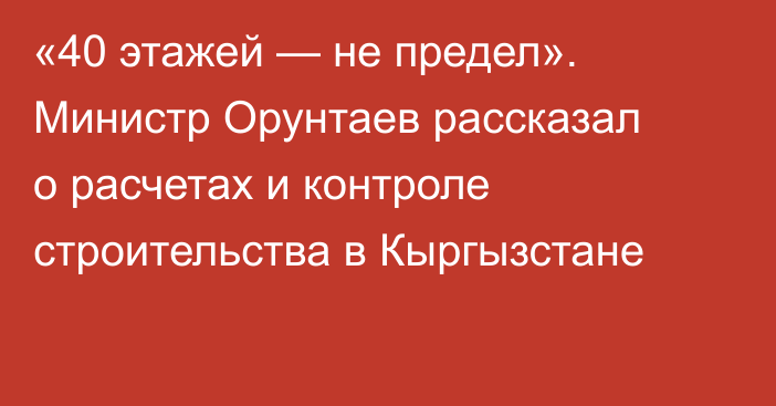 «40 этажей — не предел». Министр Орунтаев рассказал о расчетах и контроле строительства в Кыргызстане