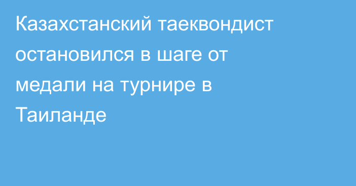 Казахстанский таеквондист остановился в шаге от медали на турнире в Таиланде