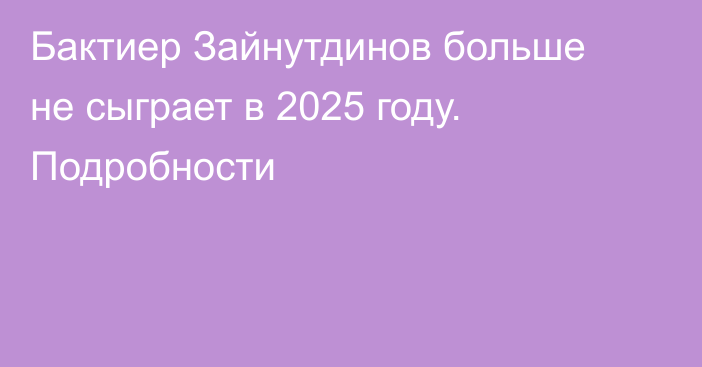Бактиер Зайнутдинов больше не сыграет в 2025 году. Подробности