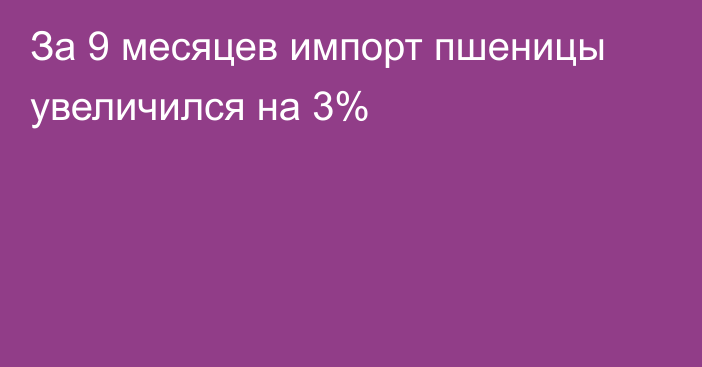 За 9 месяцев импорт пшеницы увеличился на 3% 