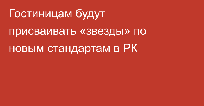 Гостиницам будут присваивать «звезды» по новым стандартам в РК