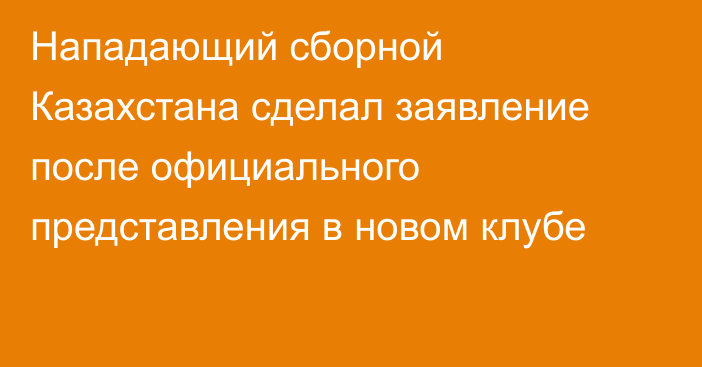Нападающий сборной Казахстана сделал заявление после официального представления в новом клубе