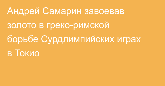  Андрей Самарин завоевав золото в греко-римской борьбе Сурдлимпийских играх в Токио