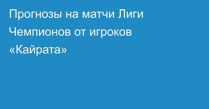 Прогнозы на матчи Лиги Чемпионов от игроков «Кайрата»