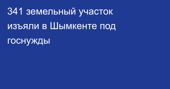 341 земельный участок изъяли в Шымкенте под госнужды