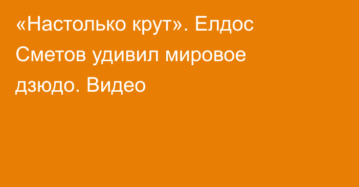 «Настолько крут». Елдос Сметов удивил мировое дзюдо. Видео