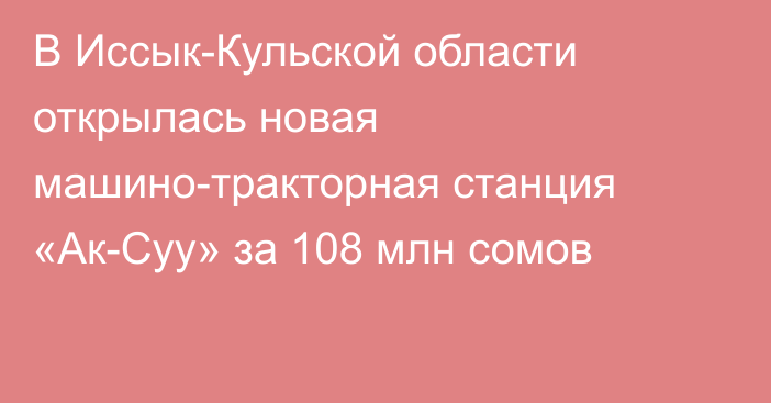В Иссык-Кульской области открылась новая машино-тракторная станция «Ак-Суу» за 108 млн сомов