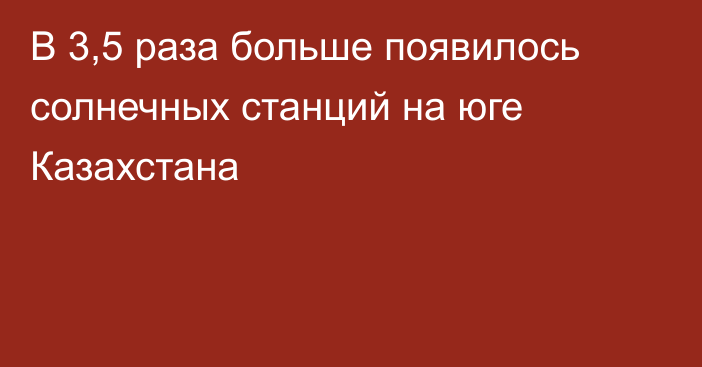 В 3,5 раза больше появилось солнечных станций на юге Казахстана