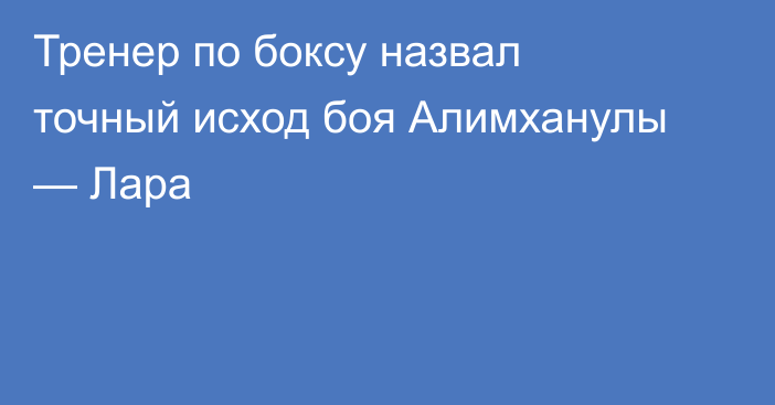 Тренер по боксу назвал точный исход боя Алимханулы — Лара