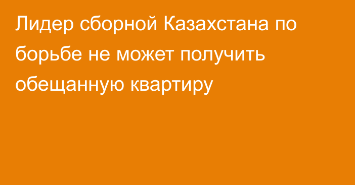 Лидер сборной Казахстана по борьбе не может получить обещанную квартиру