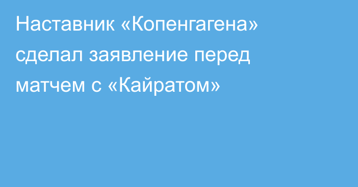 Наставник «Копенгагена» сделал заявление перед матчем с «Кайратом»