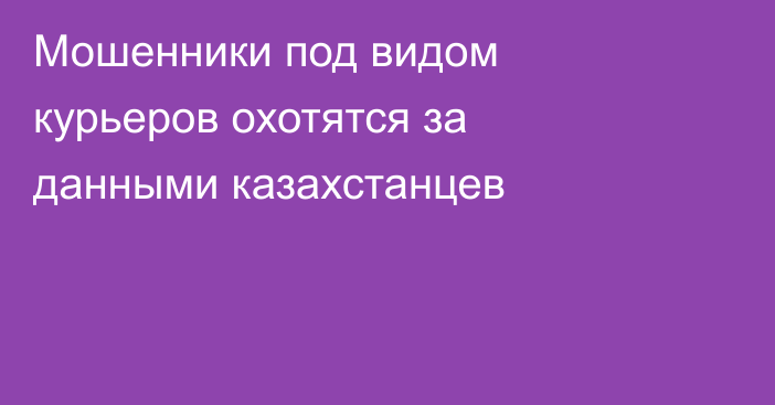Мошенники под видом курьеров охотятся за данными казахстанцев