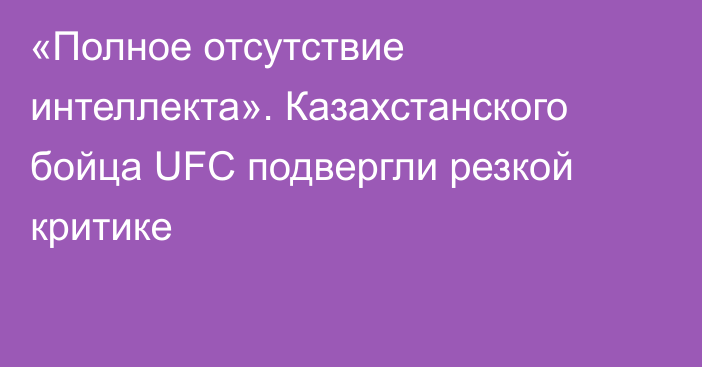 «Полное отсутствие интеллекта». Казахстанского бойца UFC подвергли резкой критике