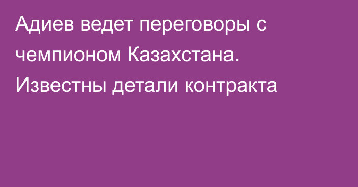 Адиев ведет переговоры с чемпионом Казахстана. Известны детали контракта