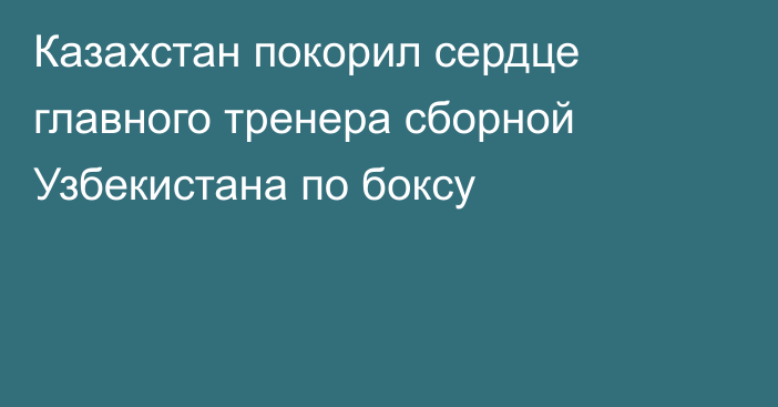 Казахстан покорил сердце главного тренера сборной Узбекистана по боксу