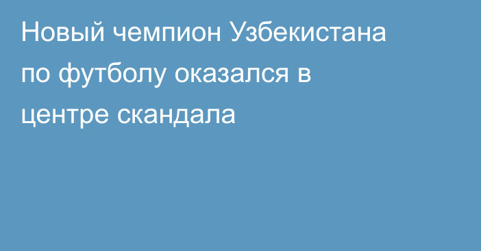 Новый чемпион Узбекистана по футболу оказался в центре скандала