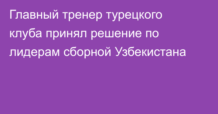Главный тренер турецкого клуба принял решение по лидерам сборной Узбекистана