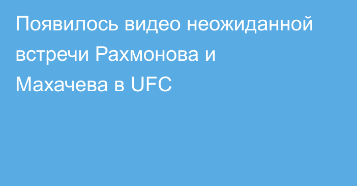 Появилось видео неожиданной встречи Рахмонова и Махачева в UFC
