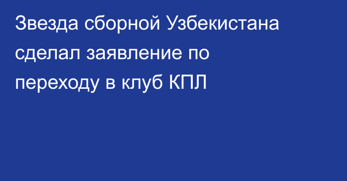 Звезда сборной Узбекистана сделал заявление по переходу в клуб КПЛ
