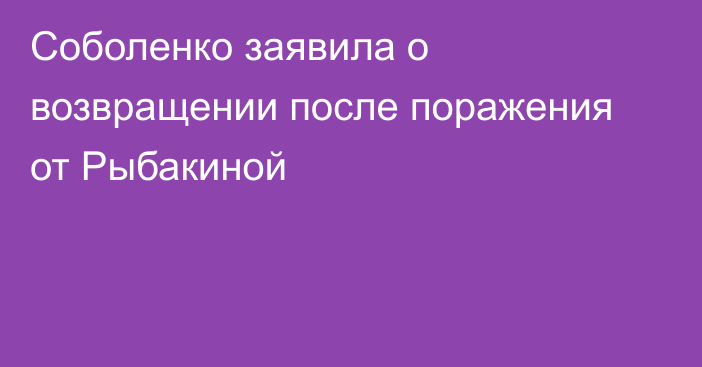 Соболенко заявила о возвращении после поражения от Рыбакиной