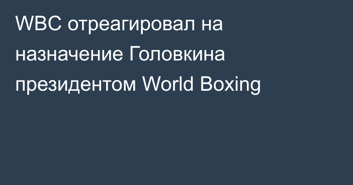 WBC отреагировал на назначение Головкина президентом World Boxing